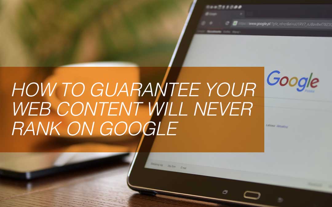How to Guarantee Your Web Content Will Never Rank on Google