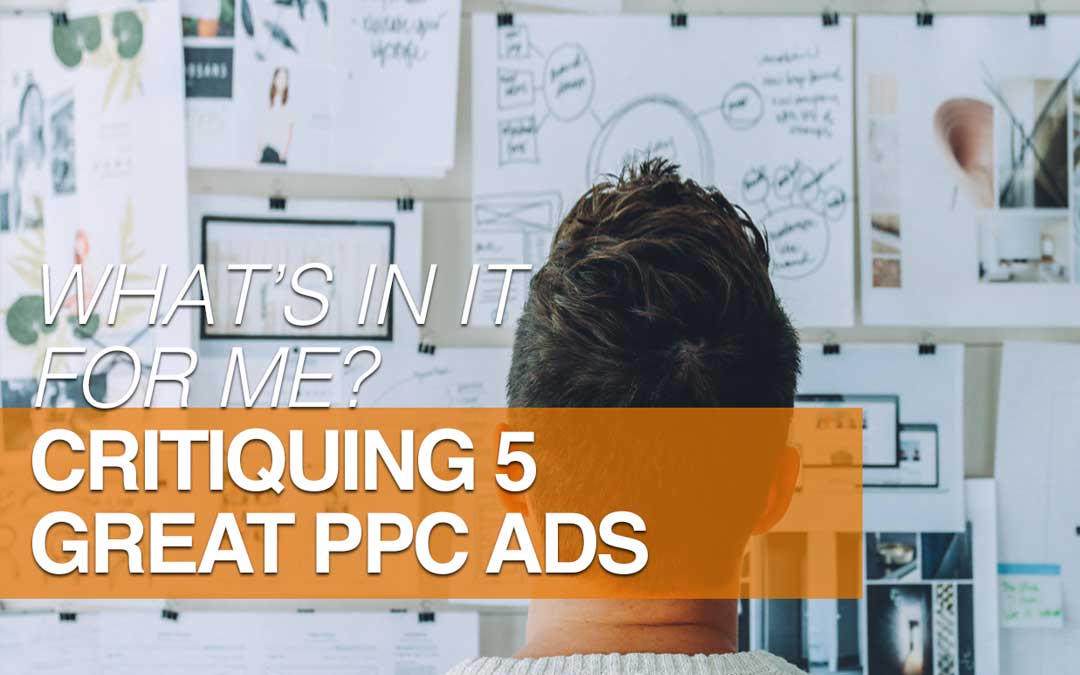 What’s In It For Me? Critiquing 5 Great PPC Ads