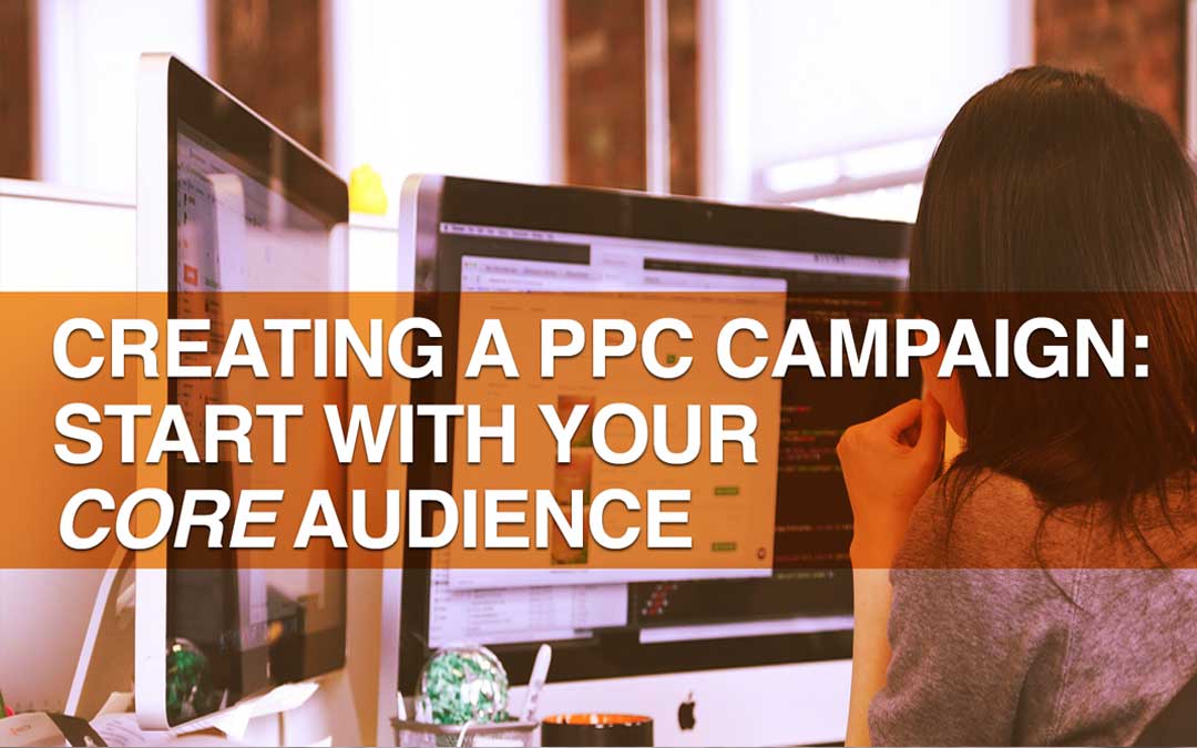 Creating a PPC Campaign – Start with Your Core Audience