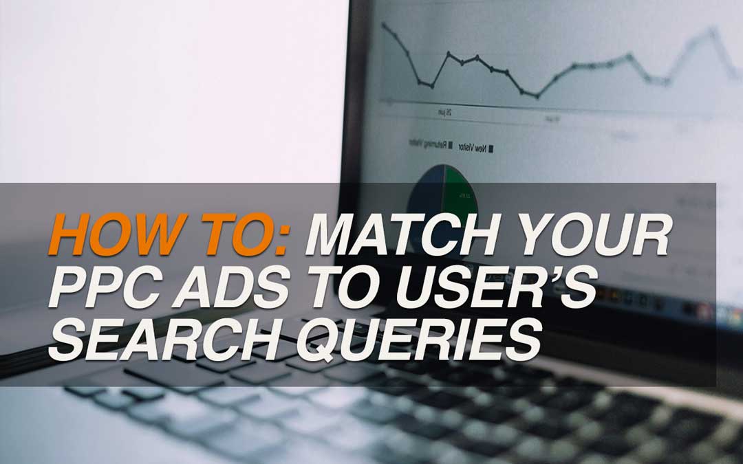 HOW TO: Match Your PPC Ads to User’s Search Queries